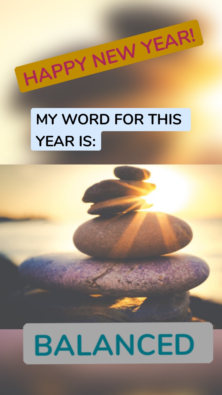 HAPPY NEW YEAR! MY WORD FOR THIS YEAR IS: BALANCED 